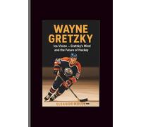 Wayne Gretzky: Ice Vision- Gretzky's Mind and the Future of Hockey
