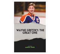 WAYNE GRETZKY: THE GREAT ONE: THE LIFE, LEGACY, AND UNMATCHED CAREER OF HOCKEY'S GREATEST PLAYER