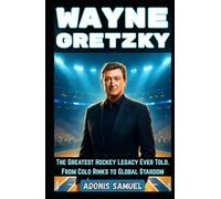 WAYNE GRETZKY: The Greatest Hockey Legacy Ever Told: From Cold Rinks to Global Stardom