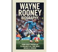 WAYNE ROONEY BIOGRAPHY: From Street Footballer to England’s All-Time Great
