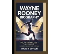 WAYNE ROONEY BIOGRAPHY: The Grit Behind the Goals - A Journey of Passion, Power, and Purpose