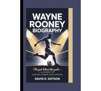WAYNE ROONEY BIOGRAPHY: The Grit Behind the Goals - A Journey of Passion, Power, and Purpose