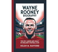 WAYNE ROONEY BIOGRAPHY: The Life, Career and Legacy of England’s Football Icon