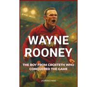 Wayne Rooney: The Boy from Croxteth Who Conquered the Game