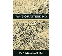 Ways of Attending: How our Divided Brain Constructs the World