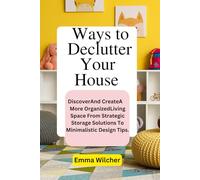 WAYS TO DECLUTTER YOUR HOUSE: Discover And Create A More Organized Living Space From Strategic Storage Solutions To Minimalistic Design Tips.