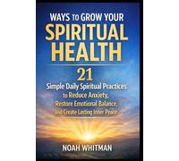 Ways to Grow Your Spiritual Health: 21 Simple Daily Spiritual Practices to Reduce Anxiety, Restore Emotional Balance, and Create Lasting Inner Peace