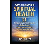 Ways to Grow Your Spiritual Health: 21 Simple Daily Spiritual Practices to Reduce Anxiety, Restore Emotional Balance, and Create Lasting Inner Peace