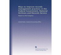 Ways to improve records management practices in the Federal Government, National Archives and Records Service: Report to the Congress