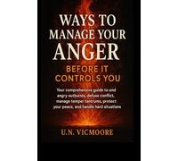 Ways to Manage Your Anger Before It Controls You: Your comprehensive guide to end angry outbursts, defuse conflict, manage temper tantrums, protect your peace, and handle hard situations