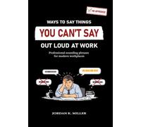 Ways to Say Things You Can’t Say Out Loud at Work: Professional-sounding phrases for modern workplaces