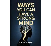WAYS YOU CAN HAVE A STRONG MIND: Proven Techniques to Develop Mental Strength, Control Your Emotions, Eliminate Self-Doubt, and Stay Focused No Matter What Life Throws at You