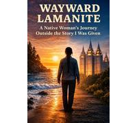 WAYWARD LAMANITE: A Native Woman's Journey Outside the Story I was Given