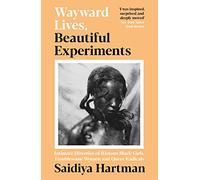 Wayward Lives, Beautiful Experiments: Intimate Histories of Riotous Black Girls, Troublesome Women and Queer Radicals