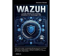 Wazuh: La Guida Completa alla Sicurezza Informatica e al Monitoraggio SIEM: Guida pratica alla sicurezza informatica con Wazuh: Configurazione, Monitoraggio e Risposta alle Minacce