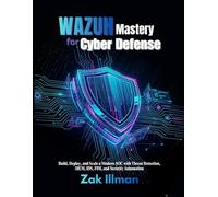 Wazuh Mastery for Cyber Defense: Build, Deploy, and Scale a Modern SOC with Threat Detection, SIEM, IDS, FIM, and Security Automation