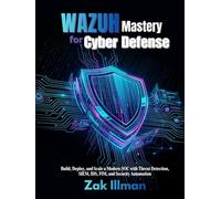 Wazuh Mastery for Cyber Defense: Build, Deploy, and Scale a Modern SOC with Threat Detection, SIEM, IDS, FIM, and Security Automation