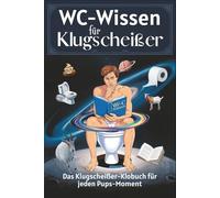 WC-Wissen für Klugscheißer: Das Klugscheißer-Klobuch für jeden Pups-Moment