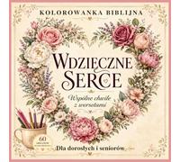 WDZIĘCZNE SERCE Kolorowanka Biblijna Wspólne chwile z wersetami Dla Dorosłych i Seniorów 60 obrazków do kolorowania: Odpoczynek ze Słowem Bożym, modlitwa, chrześcijański upominek