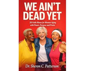 We Ain't Dead Yet: 20 Faith Moves for Women Aging with Power, Purpose and Praise
