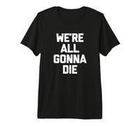 We All Gonna Die Camiseta Divertida Diciendo Novedad sarcástica Camiseta Premium