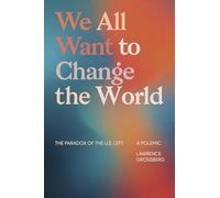 We All Want to Change the World: The Paradox of the U.S. Left, A Polemic