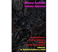 We Are Axolotls / Somos Ajolotes: A collection of Latinx / Chicanx poetry of the 21st century