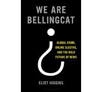 Somos Bellingcat – Crimen global, detectives en línea y el audaz futuro del periodismo