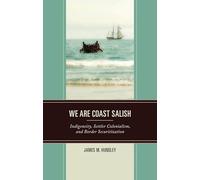 We are Coast Salish: Indigeneity, Settler Colonialism, and Border Securitization (Crossing Borders in a Global World: Applying Anthropology to Migration, Displacement, and Social Change)