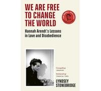 We Are Free to Change the World: Hannah Arendt’s Lessons in Love and Disobedience