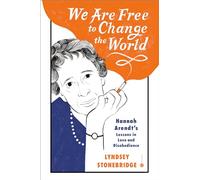 We Are Free to Change the World: Hannah Arendt's Lessons in Love and Disobedience