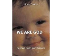 WE ARE GOD: beyond Faith and Science