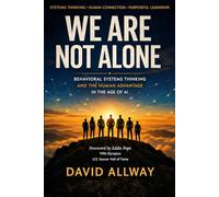 We Are Not Alone: Behavioral Systems Thinking and the Human Advantage in the Age of AI: 1 (Behavioral Systems Engineering Collection)
