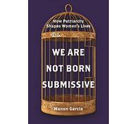 We Are Not Born Submissive: How Patriarchy Shapes Women's Lives
