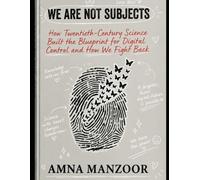 WE ARE NOT SUBJECTS: How Twentieth-Century Science Built the Blueprint for Digital Control and How We Fight Back