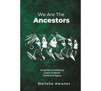We Are The Ancestors: Daughters of resilience, sisters of rebirth, mothers of legacy