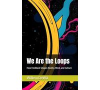 We Are the Loops: How Feedback Shapes Reality, Mind, and Culture