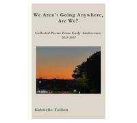 We Aren't Going Anywhere, Are We?: Collected Poems From Early Adolescence, 2023-2025