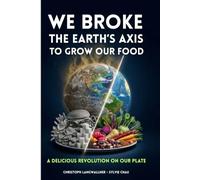 WE BROKE THE EARTH’S AXIS TO GROW OUR FOOD: A Delicious Revolution on Our Plate
