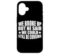 We Broke Up But He Said We Could Still Be Cousins_- Carcasa para iPhone 16