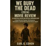 WE BURY THE DEAD (2024) MOVIE REVIEW: AN UNOFFICIAL REVIEW AND CRITICAL COMPANION GUIDE A DEEP DIVE INTO THEMES, PERFORMANCES, ATMOSPHERE, AND THE FILM’S SURVIVAL-HORROR IMPACT