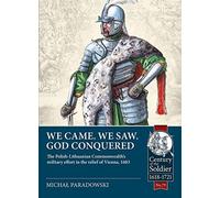 We Came, We Saw, God Conquered: The Polish-Lithuanian Commonwealth's military effort in the relief of Vienna, 1683 (Century of the Soldier 1618-1721)