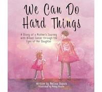We Can Do Hard Things: A Story of a Mother's Journey with Breast Cancer through the Eyes of Her Daughter