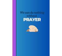 "We can do Nothing Without Prayer" Lined Paper Prayer Journal Notebook: A multi-purpose 120-page 6 x 9 inch lined paperback notebook for note taking ... during personal prayer/devotional time.