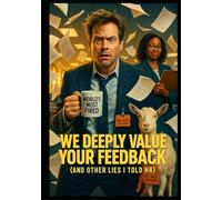 We Deeply Value Your Feedback (And Other Lies I Told HR)