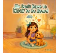 We Don't Have To Roar To Be Heard (Kind Choices, Big Feelings, Brave Hearts)