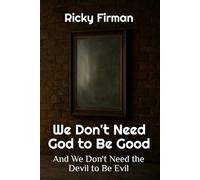 We Don't Need God to Be Good: And We Don't Need the Devil to Be Evil