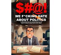 $#@! We F*cking Hate About Politics: An illustrated look at crap that pisses us off when it comes to those who run for office ($#@! I Hate Series)