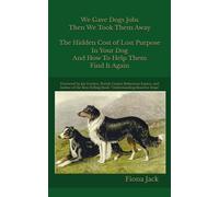 We Gave Dogs Jobs, Then We Took Them Away: The Hidden Cost of Lost Purpose in Your Dog And How to Help Them Find It Again