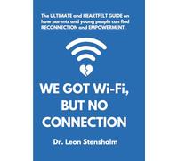 We Got Wi-Fi, But No Connection: The ULTIMATE and HEARTFELT GUIDE on how parents and young people can find RECONNECTION and EMPOWERMENT.